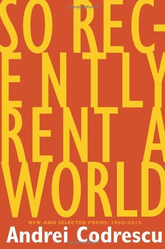 Andrei Codrescu/So Recently Rent a World@ New and Selected Poems, 1968-2012